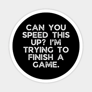 Can you speed this up? I’m trying to finish a game. Magnet